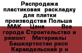 Распродажа пластиковая  раскладку для плитки производства Польша “МАК“ › Цена ­ 26 - Все города Строительство и ремонт » Материалы   . Башкортостан респ.,Караидельский р-н